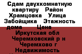 Сдам двухкомнатную квартиру › Район ­ Храмцовка › Улица ­ Забойщика › Этажность дома ­ 5 › Цена ­ 5 000 - Иркутская обл., Черемховский р-н, Черемхово г. Недвижимость » Квартиры аренда   . Иркутская обл.